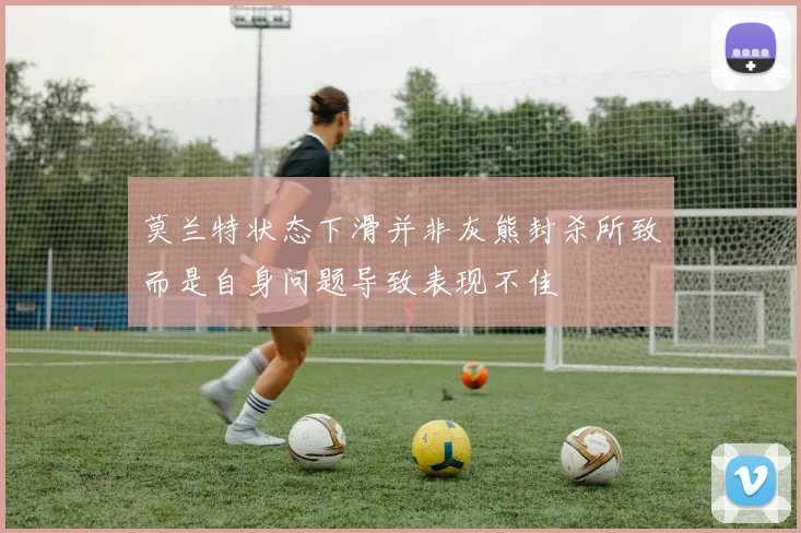 莫兰特状态下滑并非灰熊封杀所致而是自身问题导致表现不佳