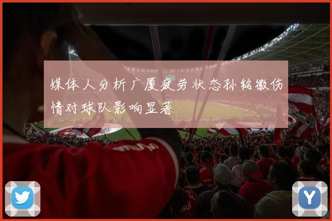 媒体人分析广厦疲劳状态孙铭徽伤情对球队影响显著