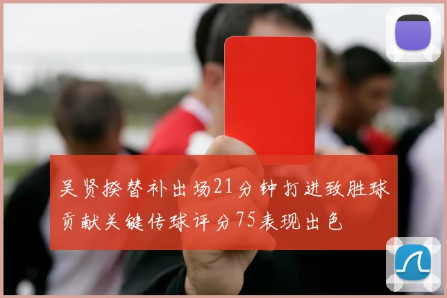 吴贤揆替补出场21分钟打进致胜球贡献关键传球评分75表现出色