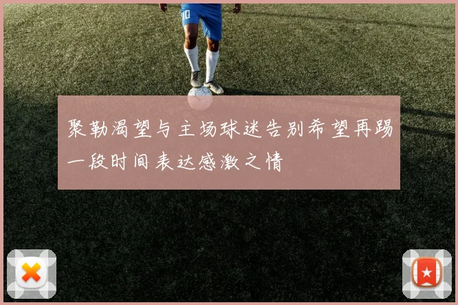 聚勒渴望与主场球迷告别希望再踢一段时间表达感激之情